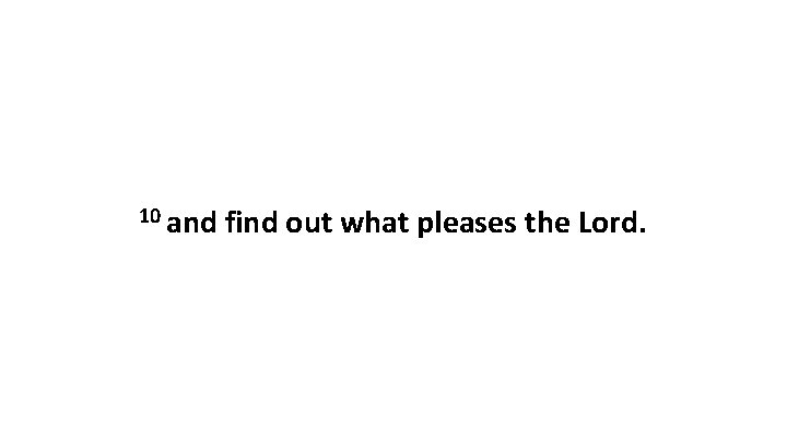 10 and find out what pleases the Lord. 
