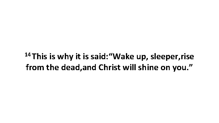 14 This is why it is said: “Wake up, sleeper, rise from the dead,