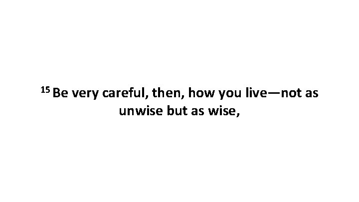 15 Be very careful, then, how you live—not as unwise but as wise, 