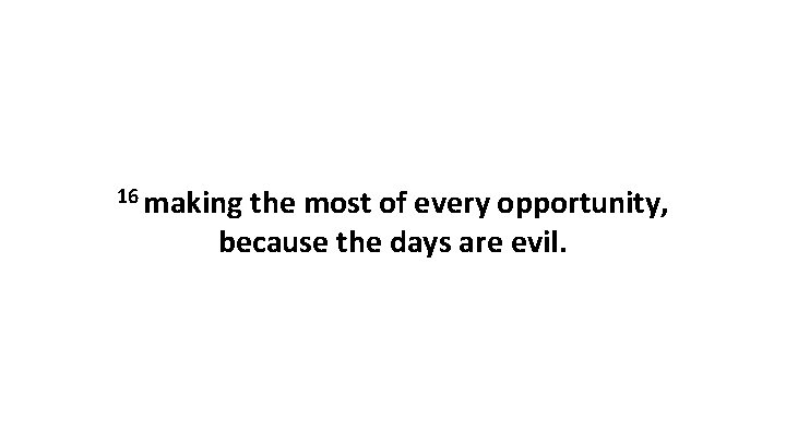 16 making the most of every opportunity, because the days are evil. 