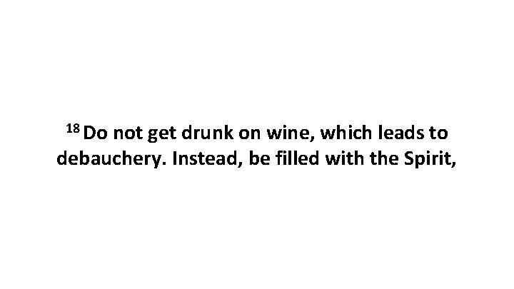 18 Do not get drunk on wine, which leads to debauchery. Instead, be filled