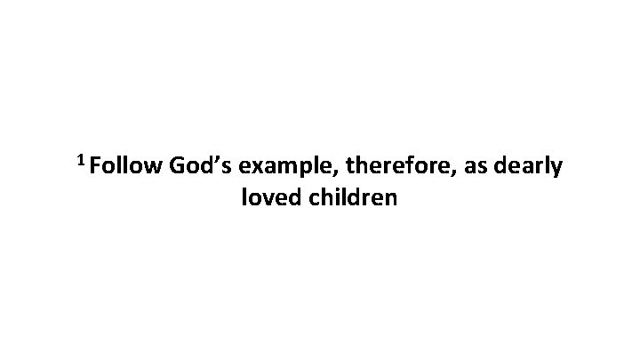 1 Follow God’s example, therefore, as dearly loved children 