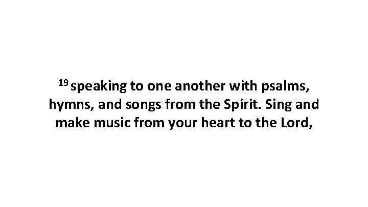 19 speaking to one another with psalms, hymns, and songs from the Spirit. Sing