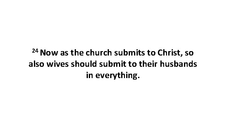 24 Now as the church submits to Christ, so also wives should submit to