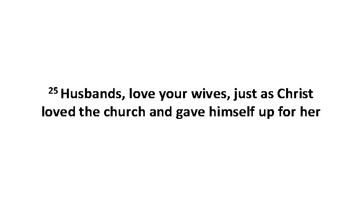 25 Husbands, love your wives, just as Christ loved the church and gave himself