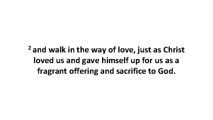 2 and walk in the way of love, just as Christ loved us and