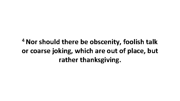 4 Nor should there be obscenity, foolish talk or coarse joking, which are out