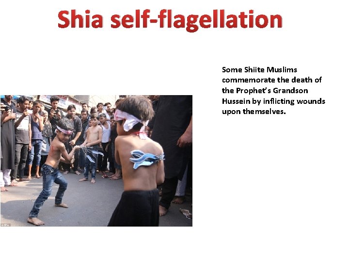 Shia self-flagellation Some Shiite Muslims commemorate the death of the Prophet’s Grandson Hussein by