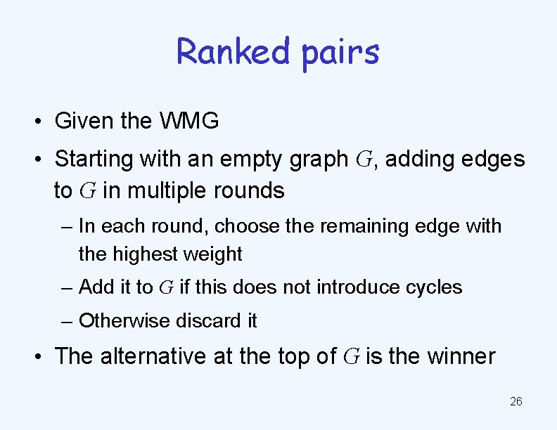 Ranked pairs • Given the WMG • Starting with an empty graph G, adding