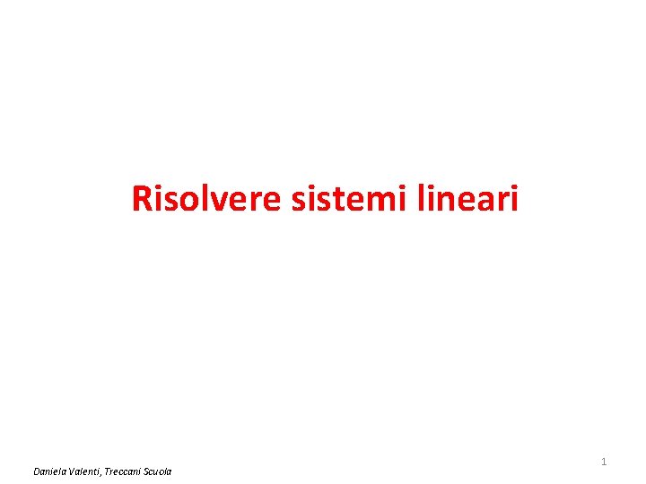 Risolvere sistemi lineari Daniela Valenti, Treccani Scuola 1 