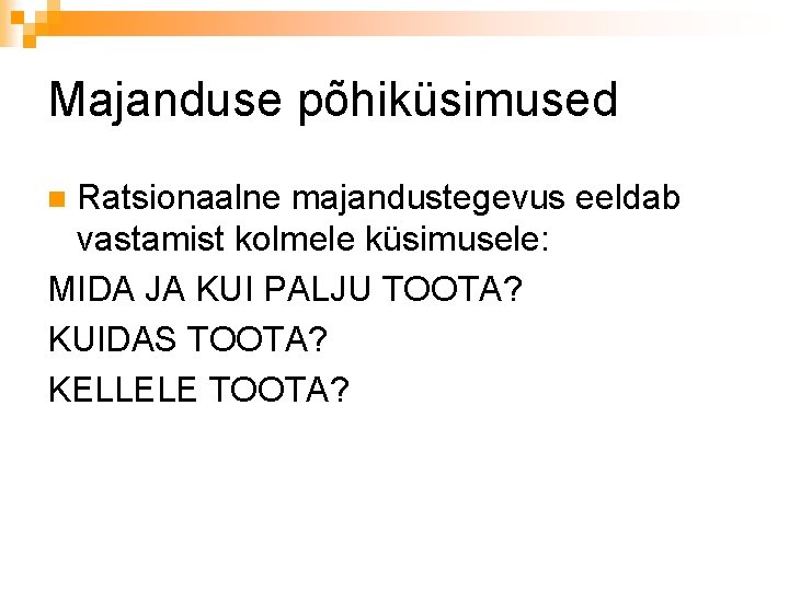 Majanduse põhiküsimused Ratsionaalne majandustegevus eeldab vastamist kolmele küsimusele: MIDA JA KUI PALJU TOOTA? KUIDAS