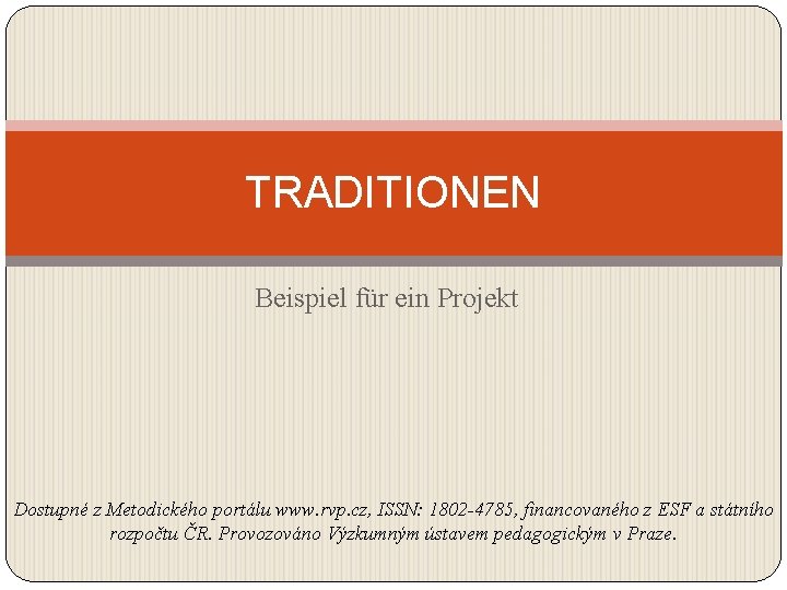 TRADITIONEN Beispiel für ein Projekt Dostupné z Metodického portálu www. rvp. cz, ISSN: 1802