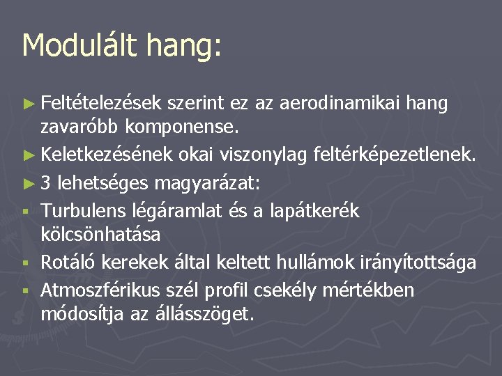 Modulált hang: ► Feltételezések szerint ez az aerodinamikai hang zavaróbb komponense. ► Keletkezésének okai