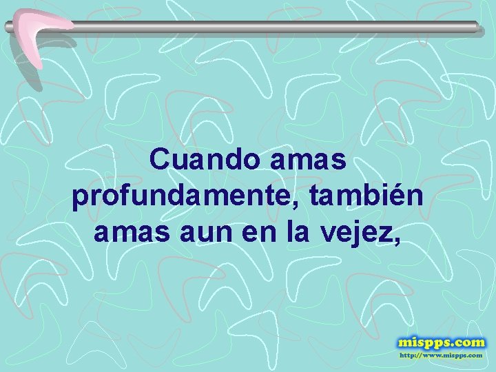 Cuando amas profundamente, también amas aun en la vejez, 