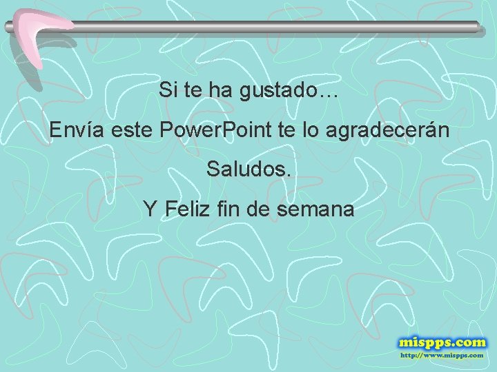 Si te ha gustado… Envía este Power. Point te lo agradecerán Saludos. Y Feliz
