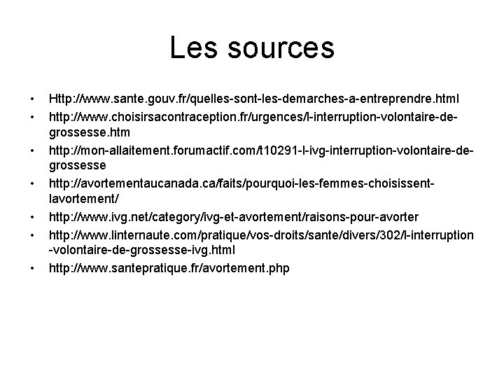 Les sources • • Http: //www. sante. gouv. fr/quelles-sont-les-demarches-a-entreprendre. html http: //www. choisirsacontraception. fr/urgences/l-interruption-volontaire-degrossesse.