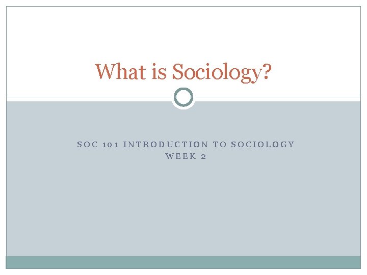 What is Sociology? SOC 101 INTRODUCTION TO SOCIOLOGY WEEK 2 