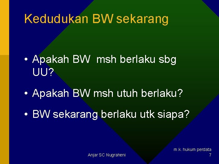 Kedudukan BW sekarang • Apakah BW msh berlaku sbg UU? • Apakah BW msh