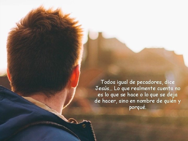 Todos igual de pecadores, dice Jesús… Lo que realmente cuenta no es lo que