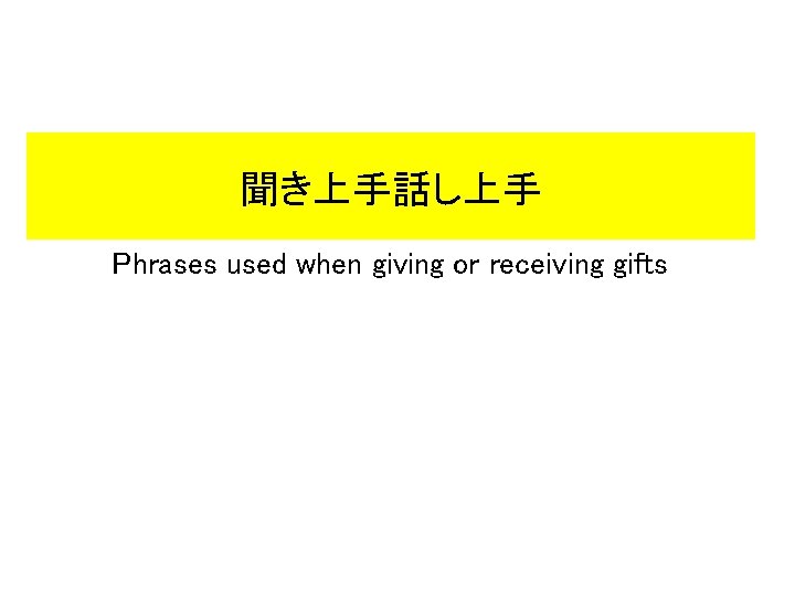 聞き上手話し上手 Phrases used when giving or receiving gifts 聞き上手話し上手 Phrases used when giving or receiving gifts
