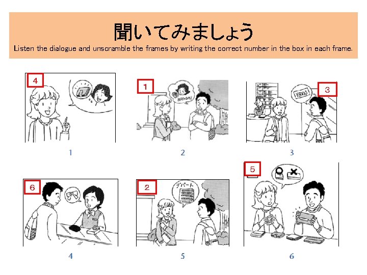 聞いてみましょう Listen the dialogue and unscramble the frames by writing the correct number in 聞いてみましょう Listen the dialogue and unscramble the frames by writing the correct number in