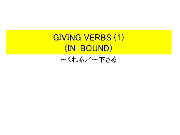 GIVING VERBS (1) (IN-BOUND) ~くれる/~下さる GIVING VERBS (1) (IN-BOUND) ~くれる/~下さる