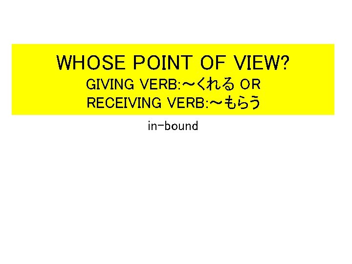 WHOSE POINT OF VIEW? GIVING VERB: ~くれる OR RECEIVING VERB: ~もらう in-bound WHOSE POINT OF VIEW? GIVING VERB: ~くれる OR RECEIVING VERB: ~もらう in-bound