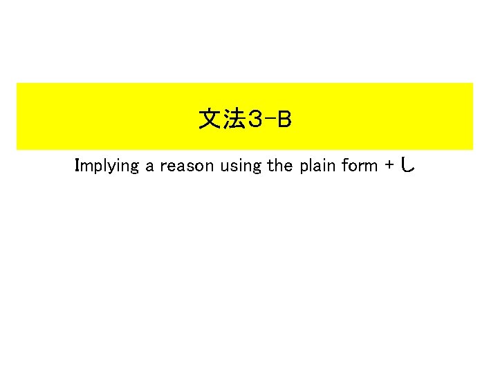 文法3 -B Implying a reason using the plain form + し 文法3 -B Implying a reason using the plain form + し