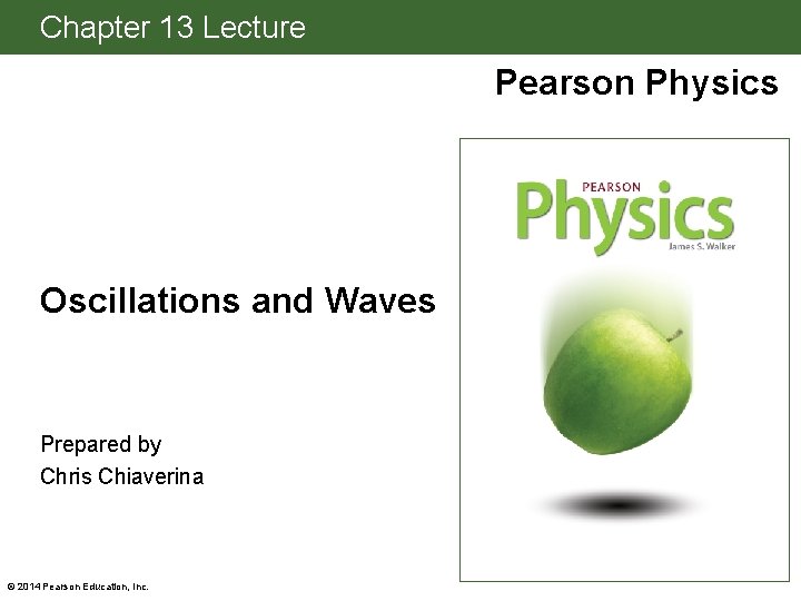 Chapter 13 Lecture Pearson Physics Oscillations and Waves Prepared by Chris Chiaverina © 2014