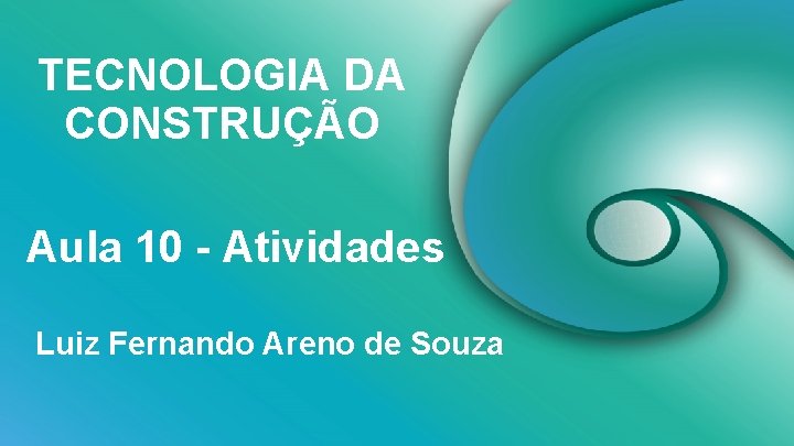 TECNOLOGIA DA CONSTRUÇÃO Aula 10 - Atividades Luiz Fernando Areno de Souza 