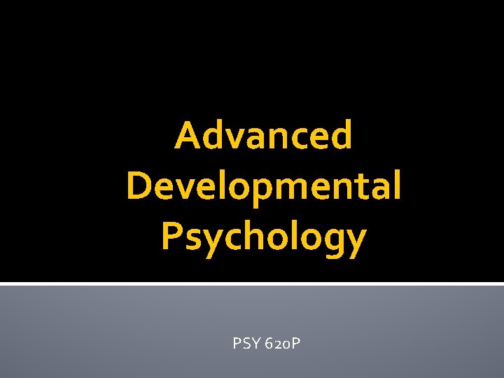 Advanced Developmental Psychology PSY 620 P Advanced Developmental Psychology PSY 620 P