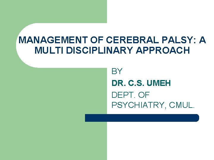 MANAGEMENT OF CEREBRAL PALSY: A MULTI DISCIPLINARY APPROACH BY DR. C. S. UMEH DEPT.