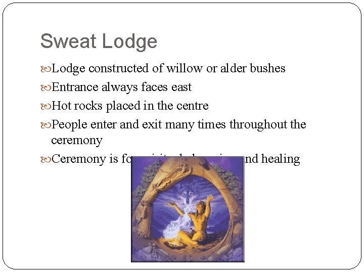 Sweat Lodge constructed of willow or alder bushes Entrance always faces east Hot rocks