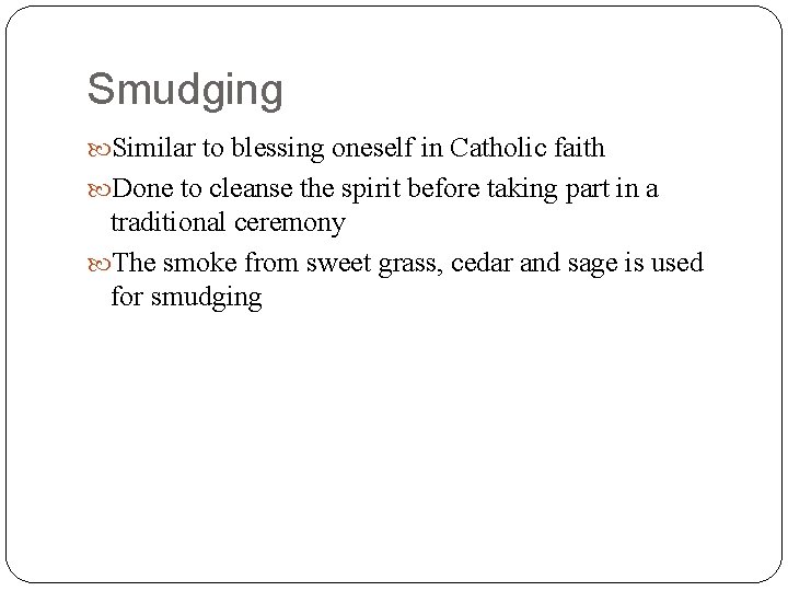 Smudging Similar to blessing oneself in Catholic faith Done to cleanse the spirit before
