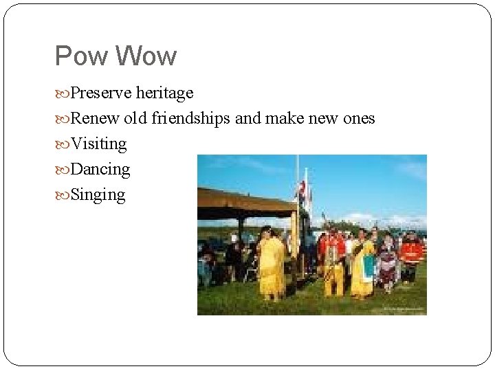 Pow Wow Preserve heritage Renew old friendships and make new ones Visiting Dancing Singing