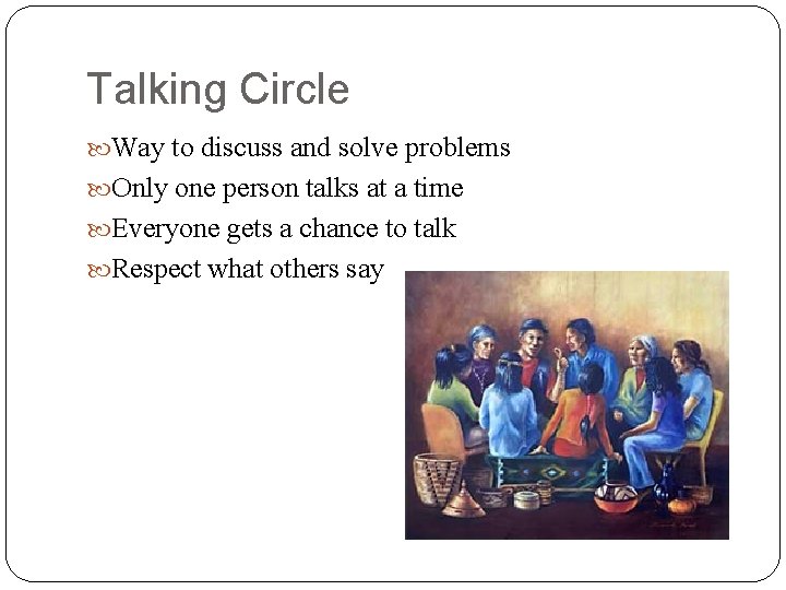 Talking Circle Way to discuss and solve problems Only one person talks at a