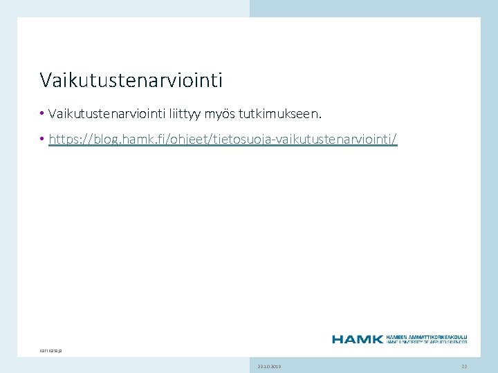 Vaikutustenarviointi • Vaikutustenarviointi liittyy myös tutkimukseen. www. hamk. fi • https: //blog. hamk. fi/ohjeet/tietosuoja-vaikutustenarviointi/