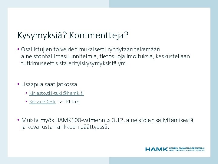 Kysymyksiä? Kommentteja? • Osallistujien toiveiden mukaisesti ryhdytään tekemään aineistonhallintasuunnitelmia, tietosuojailmoituksia, keskustellaan tutkimuseettisistä erityiskysymyksistä ym.