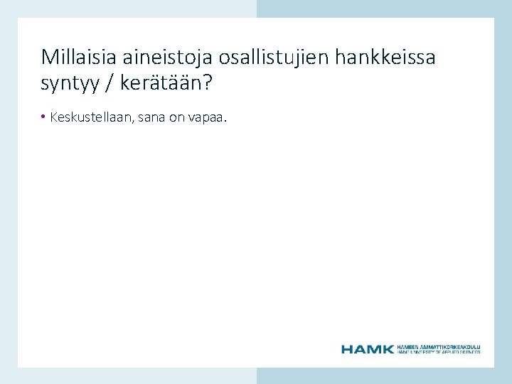 Millaisia aineistoja osallistujien hankkeissa syntyy / kerätään? www. hamk. fi • Keskustellaan, sana on