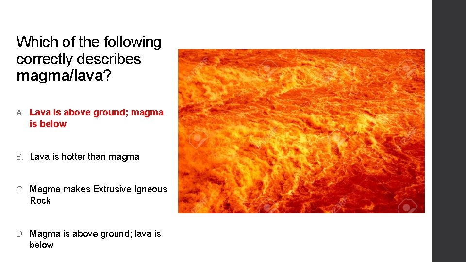 Which of the following correctly describes magma/lava? A. Lava is above ground; magma is