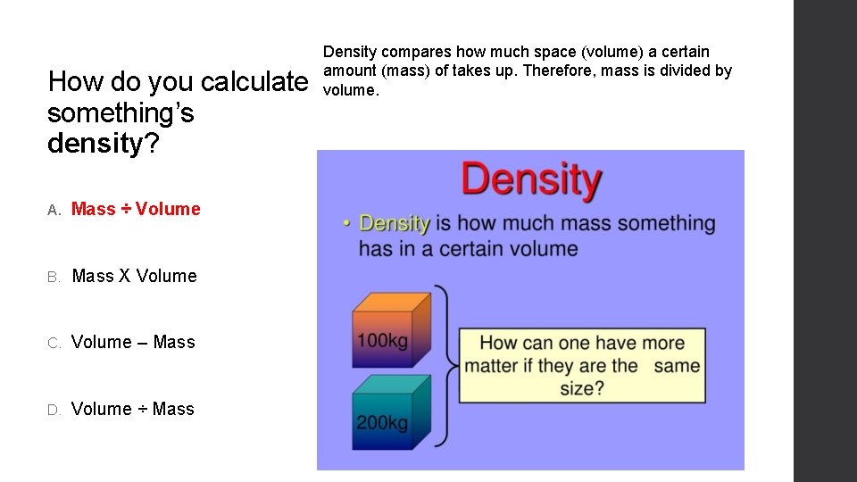 How do you calculate something’s density? A. Mass ÷ Volume B. Mass X Volume