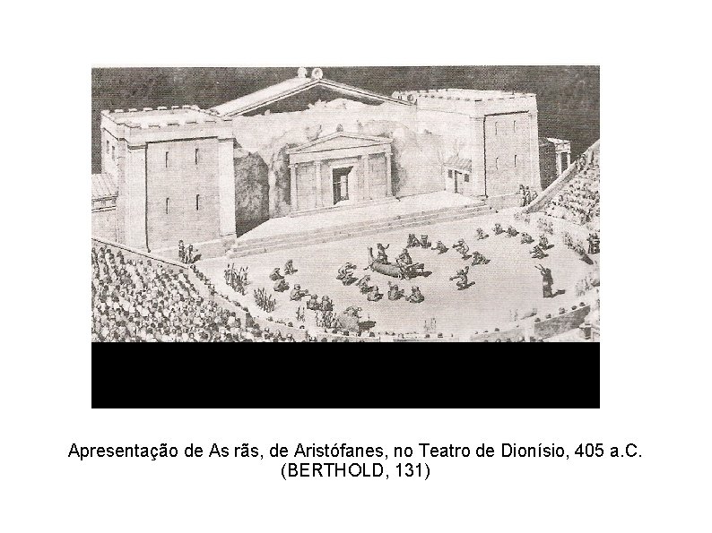 Apresentação de As rãs, de Aristófanes, no Teatro de Dionísio, 405 a. C. (BERTHOLD,