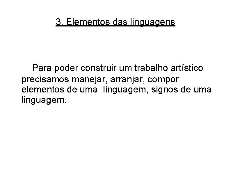 3. Elementos das linguagens Para poder construir um trabalho artístico precisamos manejar, arranjar, compor