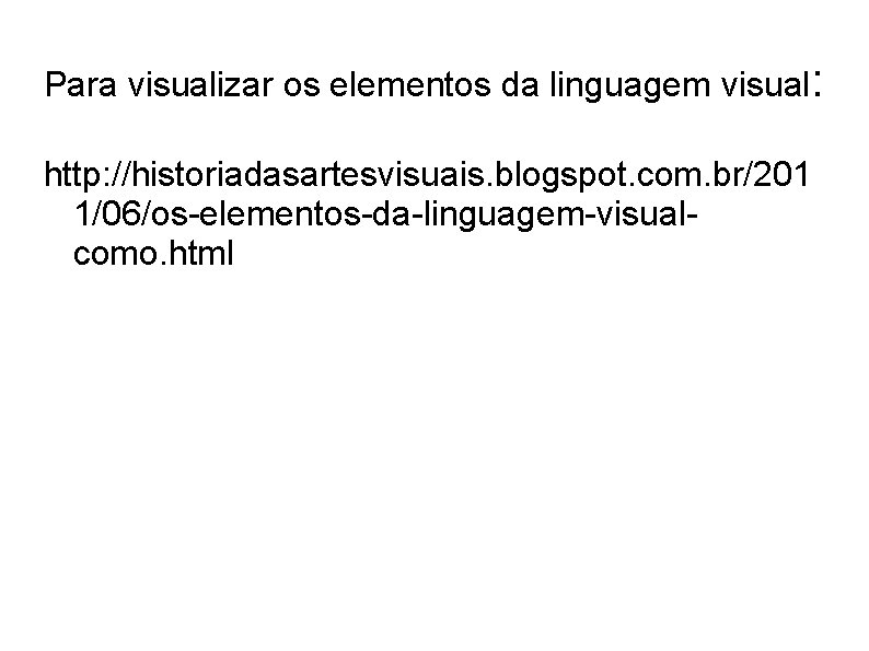 Para visualizar os elementos da linguagem visual: http: //historiadasartesvisuais. blogspot. com. br/201 1/06/os-elementos-da-linguagem-visualcomo. html