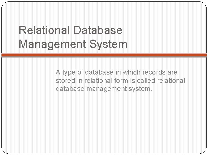 Relational Database Management System A type of database in which records are stored in