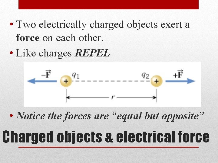  • Two electrically charged objects exert a force on each other. • Like