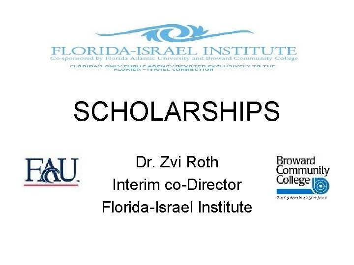 SCHOLARSHIPS Dr. Zvi Roth Interim co-Director Florida-Israel Institute 