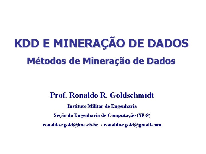 KDD E MINERAÇÃO DE DADOS Métodos de Mineração de Dados Prof. Ronaldo R. Goldschmidt