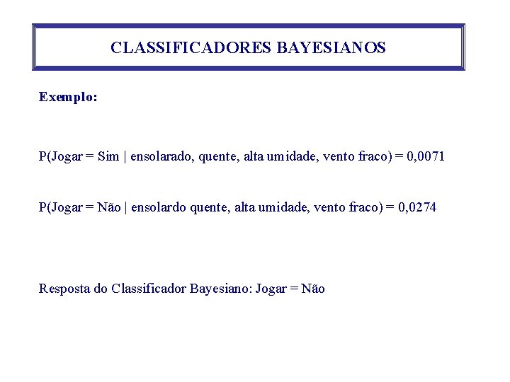 CLASSIFICADORES BAYESIANOS Exemplo: P(Jogar = Sim | ensolarado, quente, alta umidade, vento fraco) =
