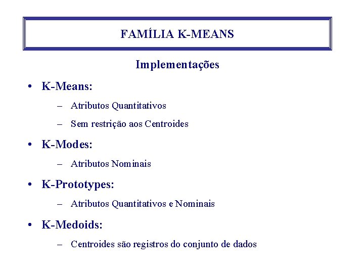 FAMÍLIA K-MEANS Implementações • K-Means: – Atributos Quantitativos – Sem restrição aos Centroides •